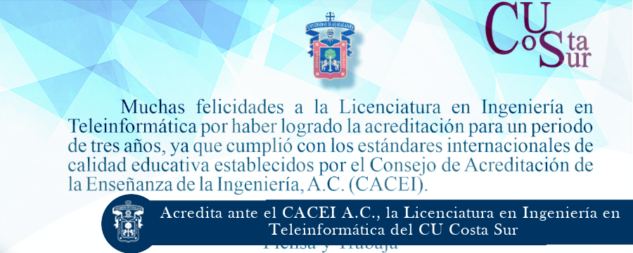 Acredita ante el CACEI A.C., la Licenciatura en Ingeniería en Teleinformática del CU Costa Sur